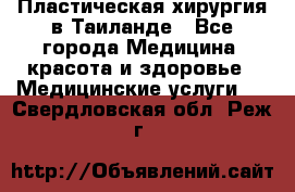 Пластическая хирургия в Таиланде - Все города Медицина, красота и здоровье » Медицинские услуги   . Свердловская обл.,Реж г.